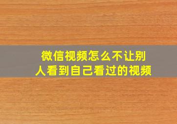 微信视频怎么不让别人看到自己看过的视频