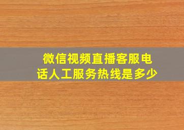 微信视频直播客服电话人工服务热线是多少