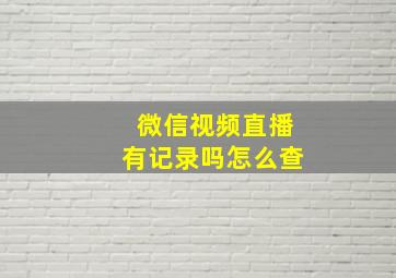 微信视频直播有记录吗怎么查