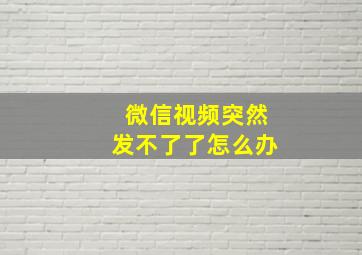 微信视频突然发不了了怎么办