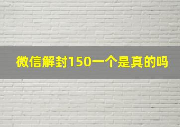 微信解封150一个是真的吗