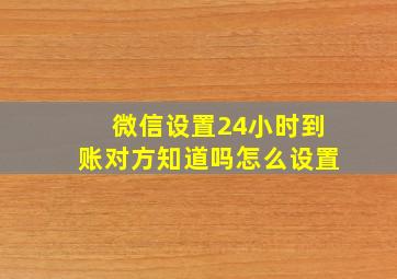 微信设置24小时到账对方知道吗怎么设置