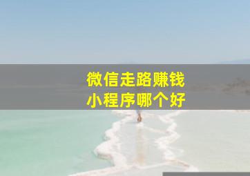 微信走路赚钱小程序哪个好