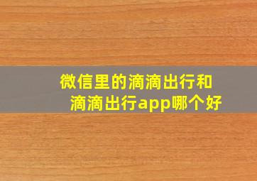 微信里的滴滴出行和滴滴出行app哪个好