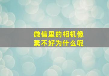 微信里的相机像素不好为什么呢