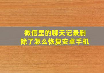 微信里的聊天记录删除了怎么恢复安卓手机