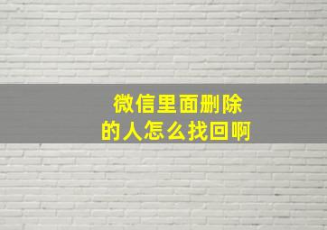 微信里面删除的人怎么找回啊