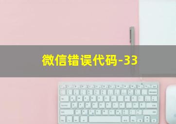 微信错误代码-33