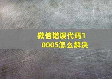 微信错误代码10005怎么解决