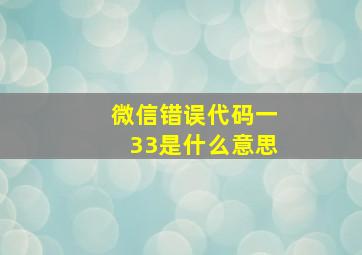 微信错误代码一33是什么意思