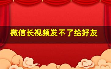 微信长视频发不了给好友