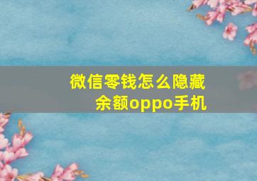 微信零钱怎么隐藏余额oppo手机