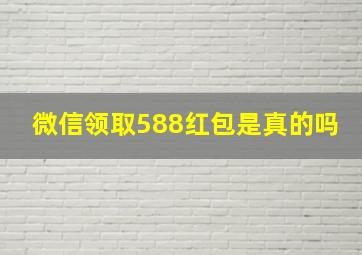 微信领取588红包是真的吗