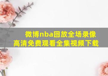 微博nba回放全场录像高清免费观看全集视频下载