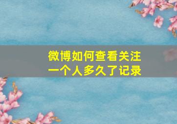 微博如何查看关注一个人多久了记录