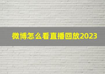 微博怎么看直播回放2023