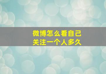 微博怎么看自己关注一个人多久