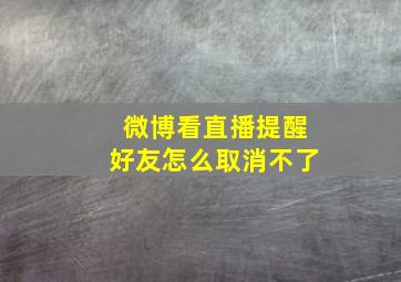 微博看直播提醒好友怎么取消不了