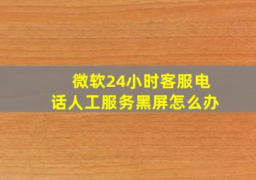 微软24小时客服电话人工服务黑屏怎么办