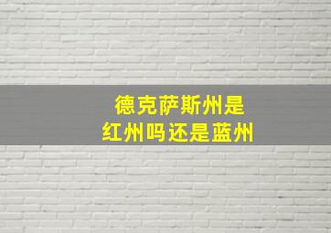 德克萨斯州是红州吗还是蓝州