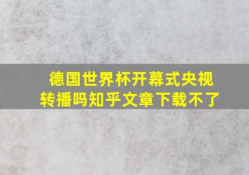 德国世界杯开幕式央视转播吗知乎文章下载不了