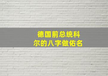 德国前总统科尔的八字做佑名