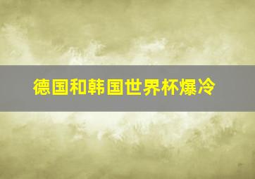 德国和韩国世界杯爆冷