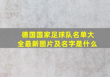 德国国家足球队名单大全最新图片及名字是什么