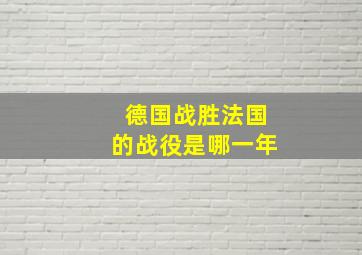 德国战胜法国的战役是哪一年