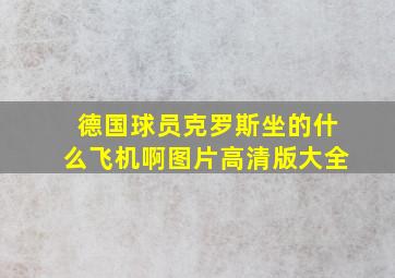 德国球员克罗斯坐的什么飞机啊图片高清版大全