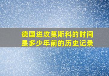 德国进攻莫斯科的时间是多少年前的历史记录