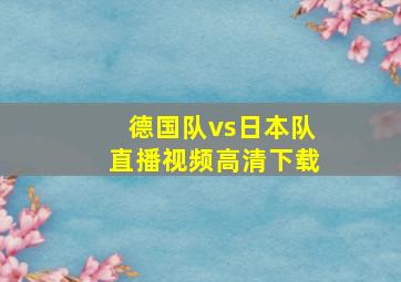 德国队vs日本队直播视频高清下载