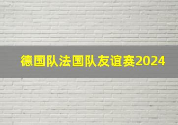 德国队法国队友谊赛2024