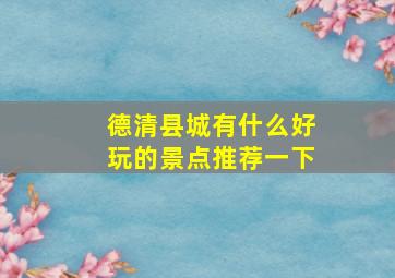 德清县城有什么好玩的景点推荐一下