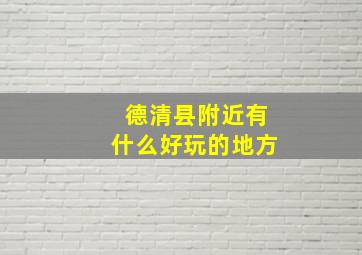 德清县附近有什么好玩的地方