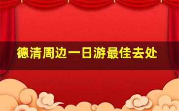 德清周边一日游最佳去处