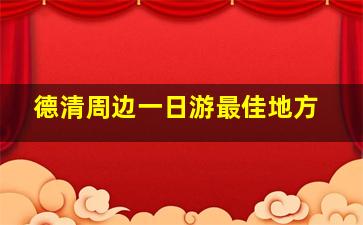 德清周边一日游最佳地方