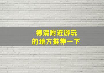 德清附近游玩的地方推荐一下