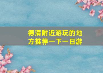 德清附近游玩的地方推荐一下一日游