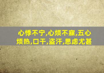 心悸不宁,心烦不寐,五心烦热,口干,盗汗,思虑尤甚