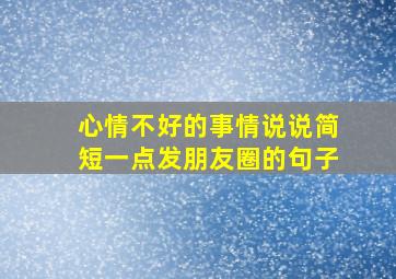 心情不好的事情说说简短一点发朋友圈的句子