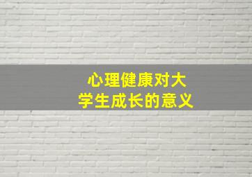 心理健康对大学生成长的意义