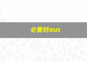 必要时eus