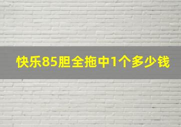 快乐85胆全拖中1个多少钱