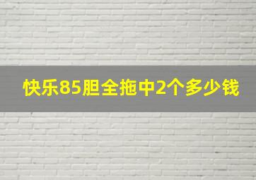 快乐85胆全拖中2个多少钱