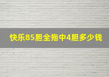 快乐85胆全拖中4胆多少钱