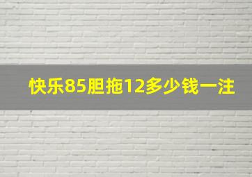 快乐85胆拖12多少钱一注