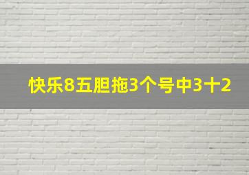 快乐8五胆拖3个号中3十2