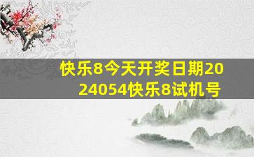 快乐8今天开奖日期2024054快乐8试机号