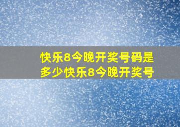 快乐8今晚开奖号码是多少快乐8今晚开奖号